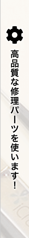 高品質な修理パーツを使います！