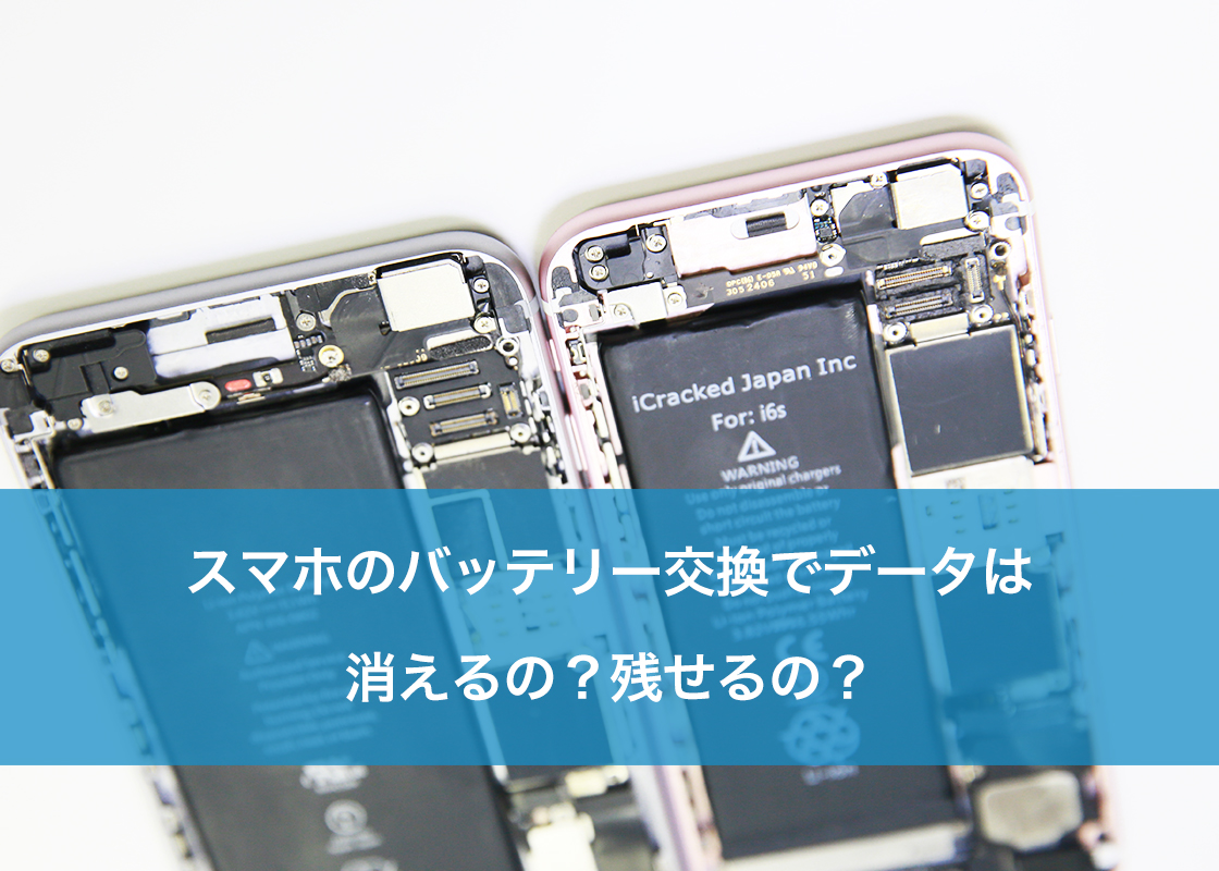 スマホのバッテリー交換でデータは消えるの？残せるの？