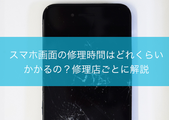 スマホ画面の修理時間はどれくらいかかるの？修理店ごとに解説