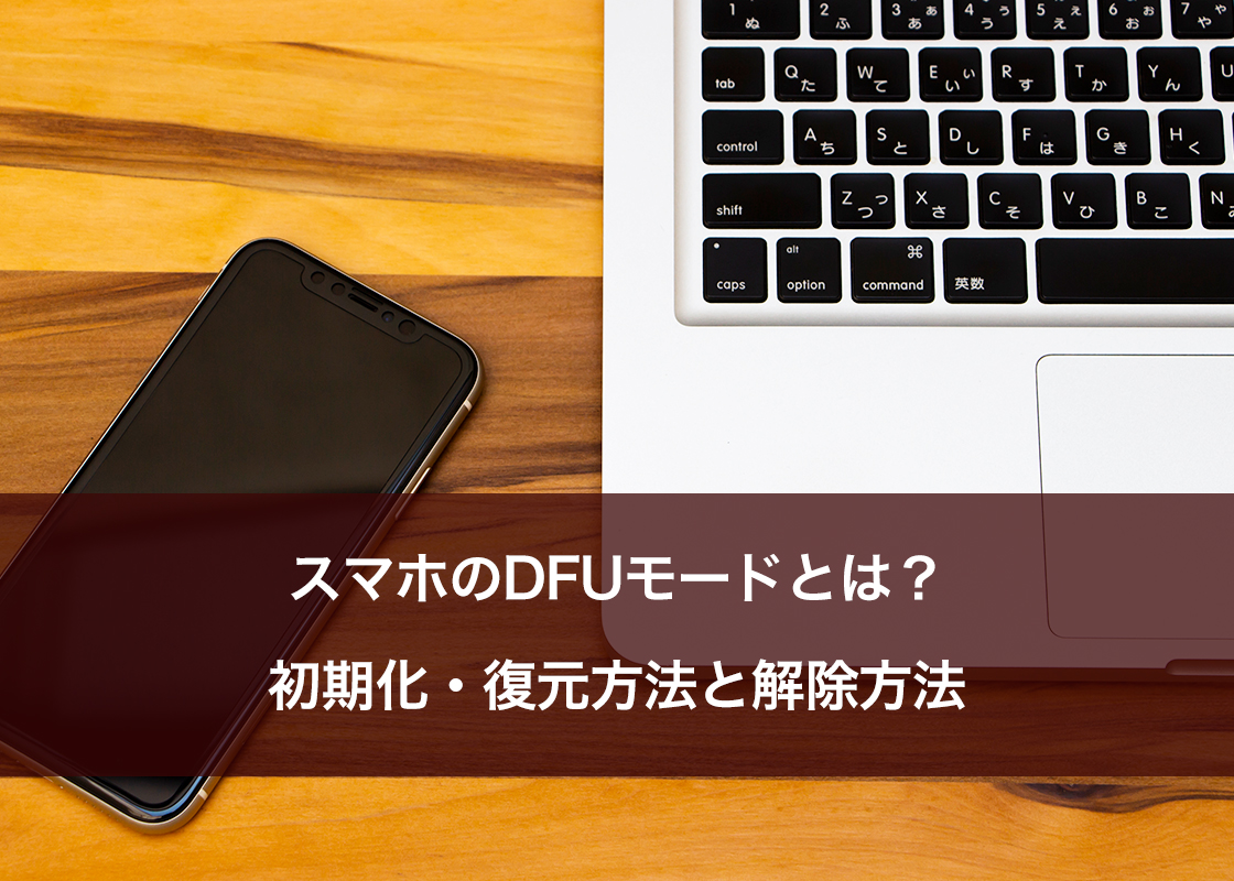 スマホのDFUモードとは？初期化・復元方法と解除方法