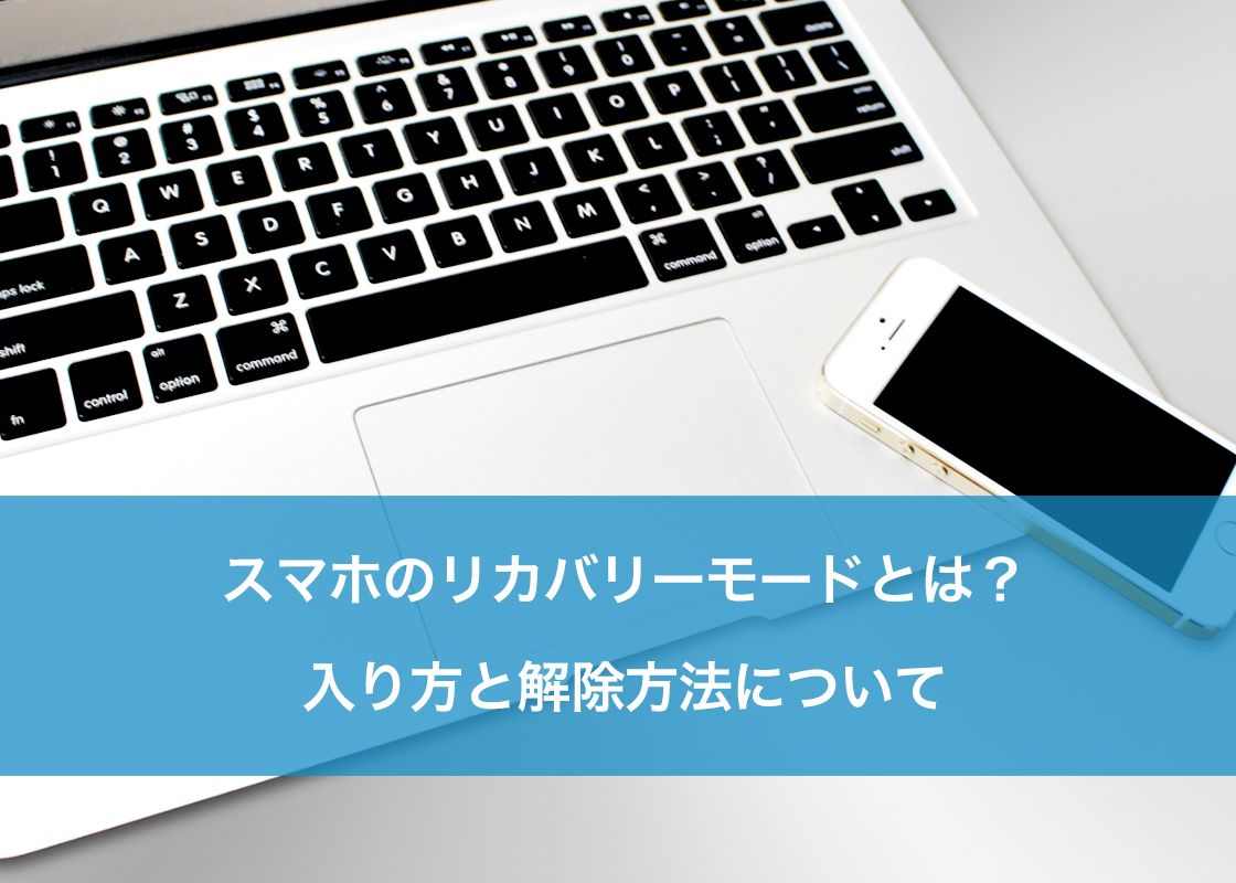 スマホのリカバリーモードとは？入り方と解除方法について