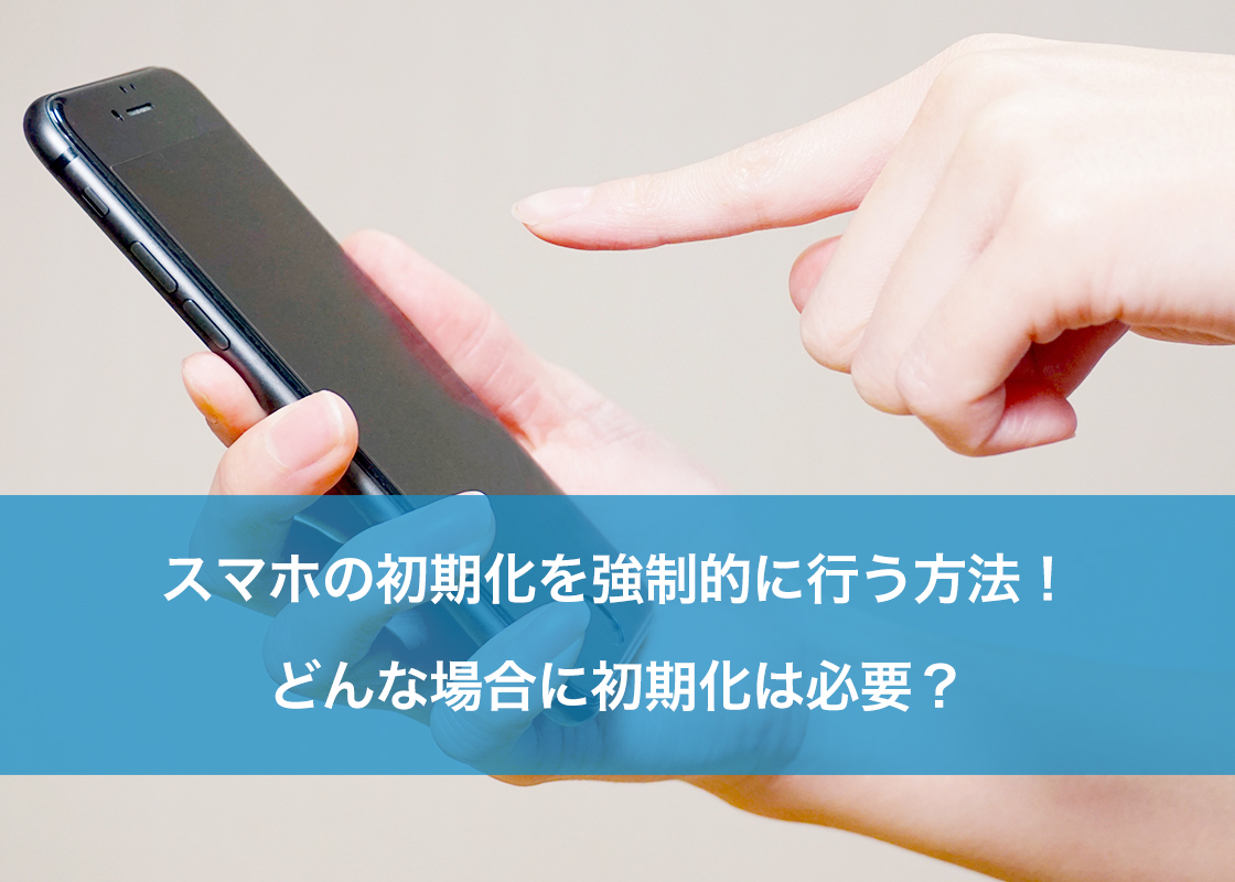 スマホの初期化を強制的に行う方法！どんな場合に初期化は必要？