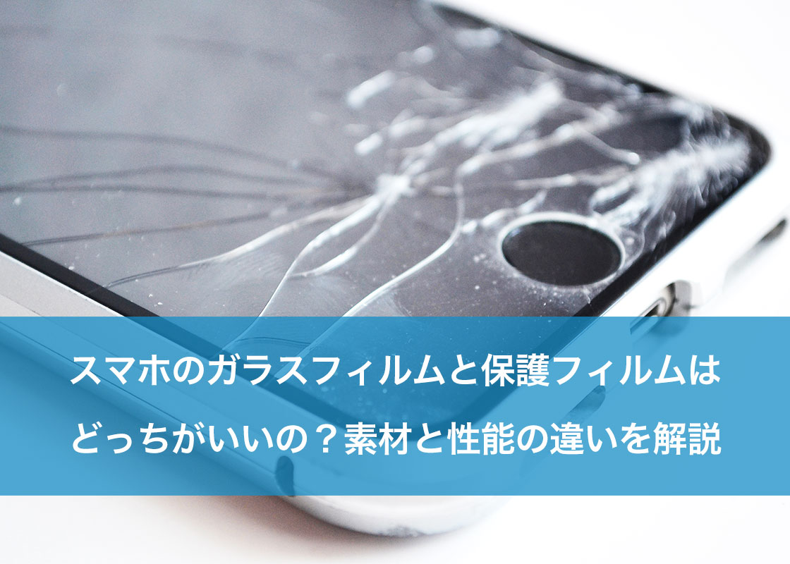 スマホのガラスフィルムと保護フィルムはどっちがいいの？素材と性能の違いを解説