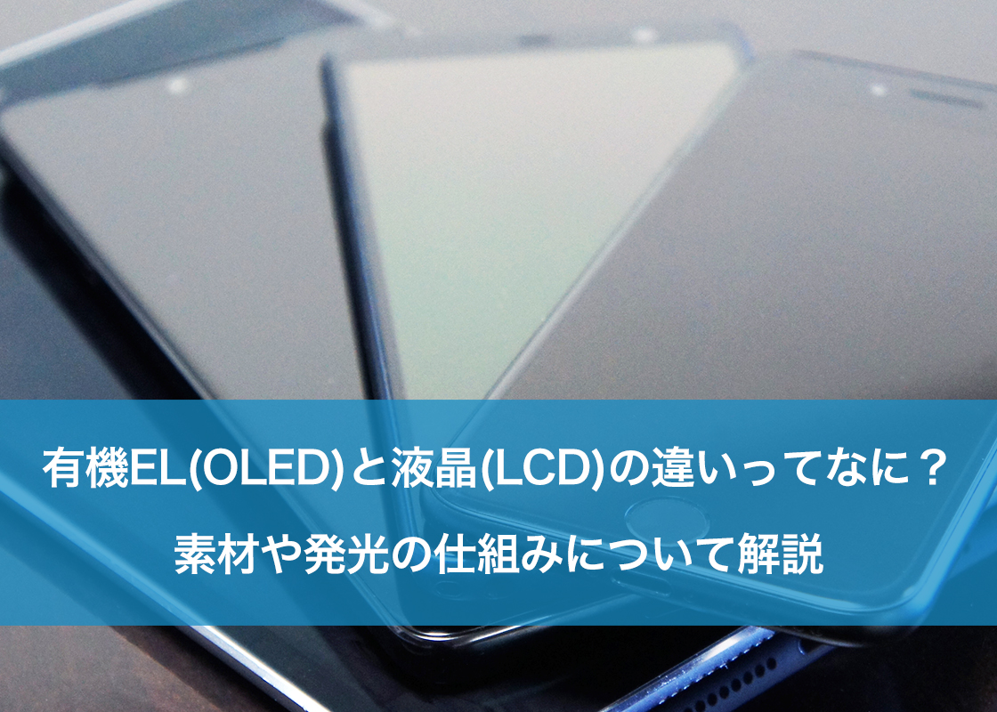 有機EL（OLED）と液晶（LCD）の違いってなに？素材や発光の仕組みについて解説