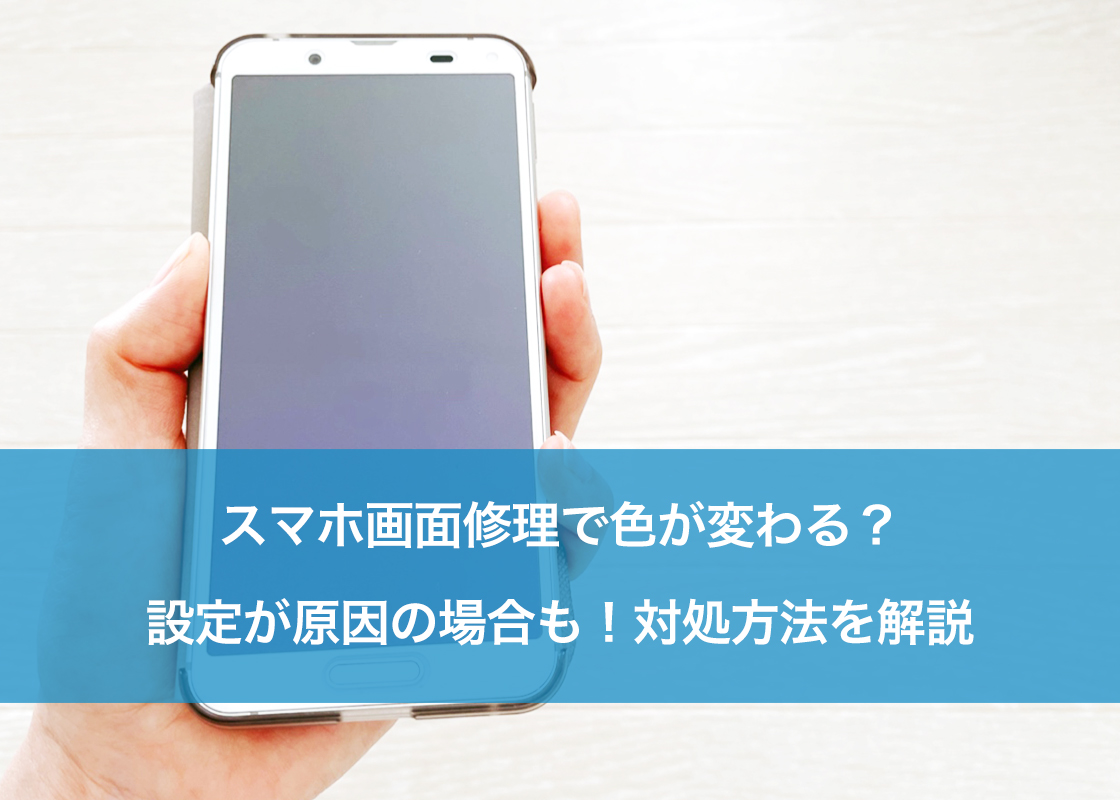 スマホ画面修理で色が変わる？設定が原因の場合も！対処方法を解説