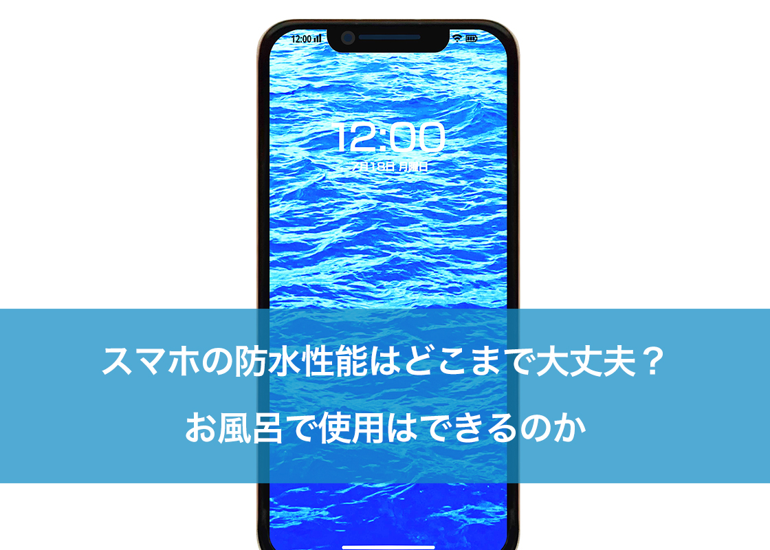 スマホの防水性能はどこまで大丈夫？お風呂で使用はできるのか