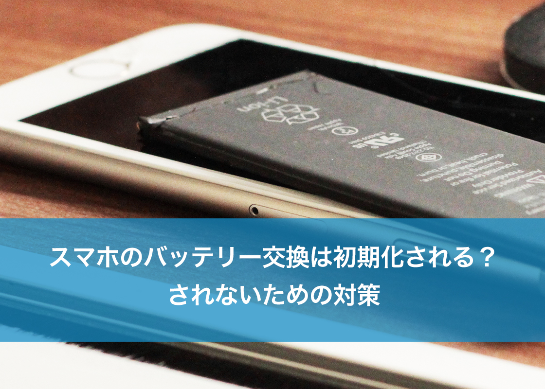 スマホのバッテリー交換は初期化される？されないための対策