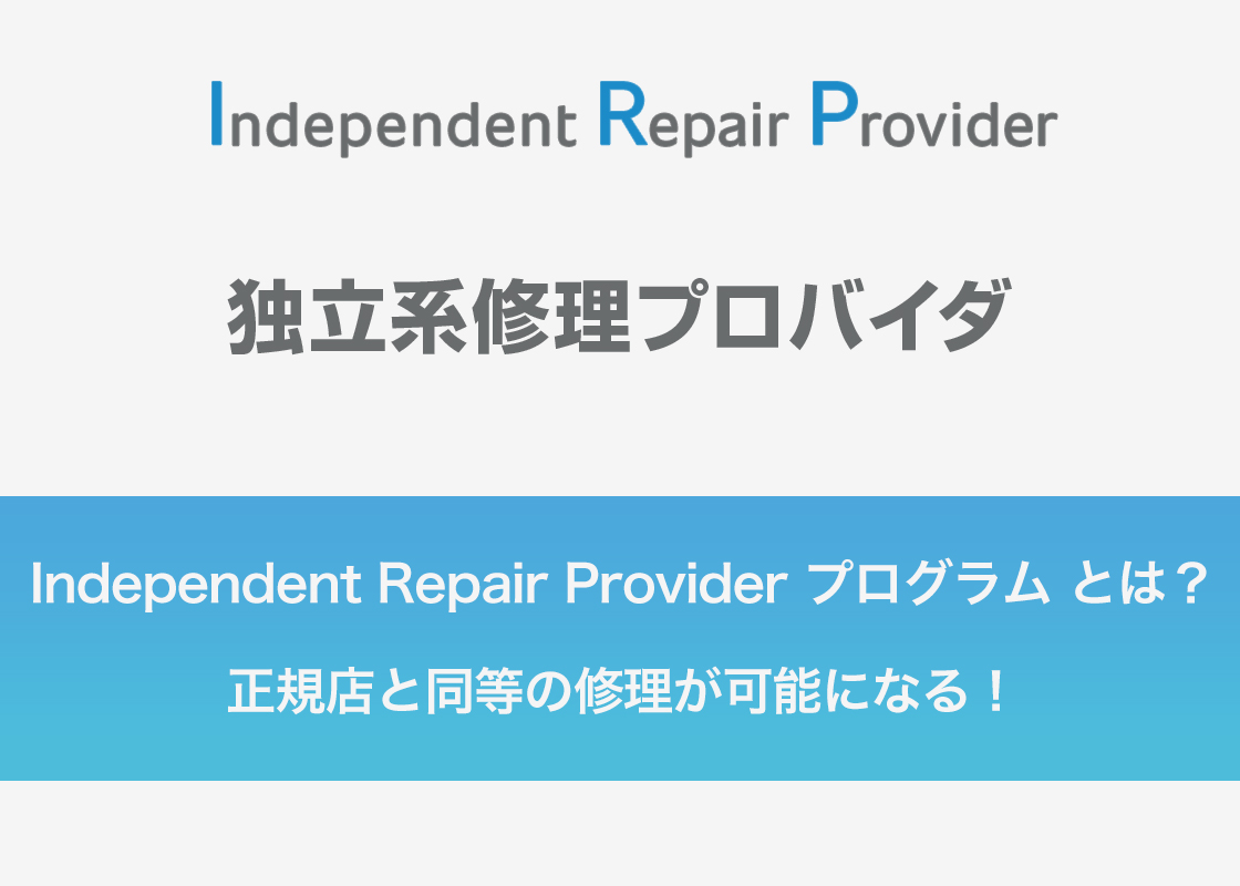 Independent Repair Provider プログラム とは？正規店と同等の修理が可能になる！