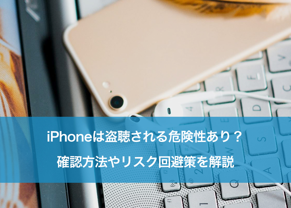 iPhoneは盗聴される危険性あり？確認方法やリスク回避策を解説