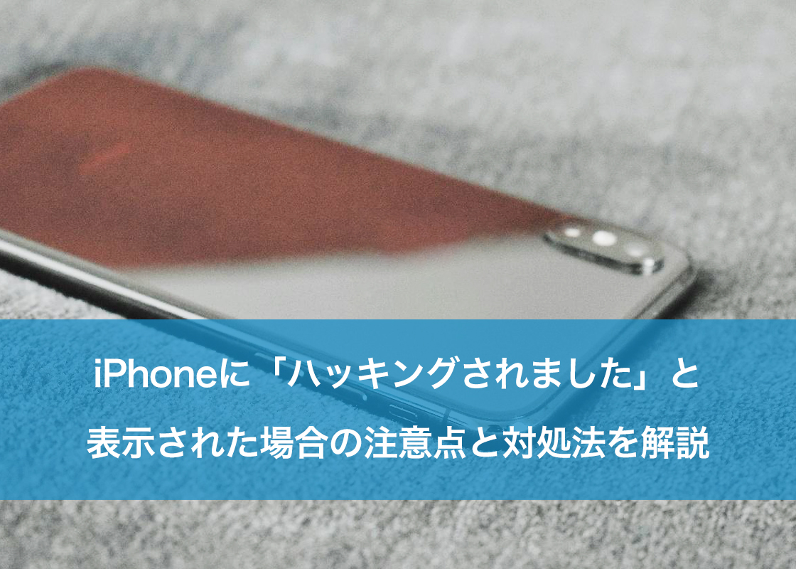 iPhoneに「ハッキングされました」と表示された場合の注意点と対処法を解説