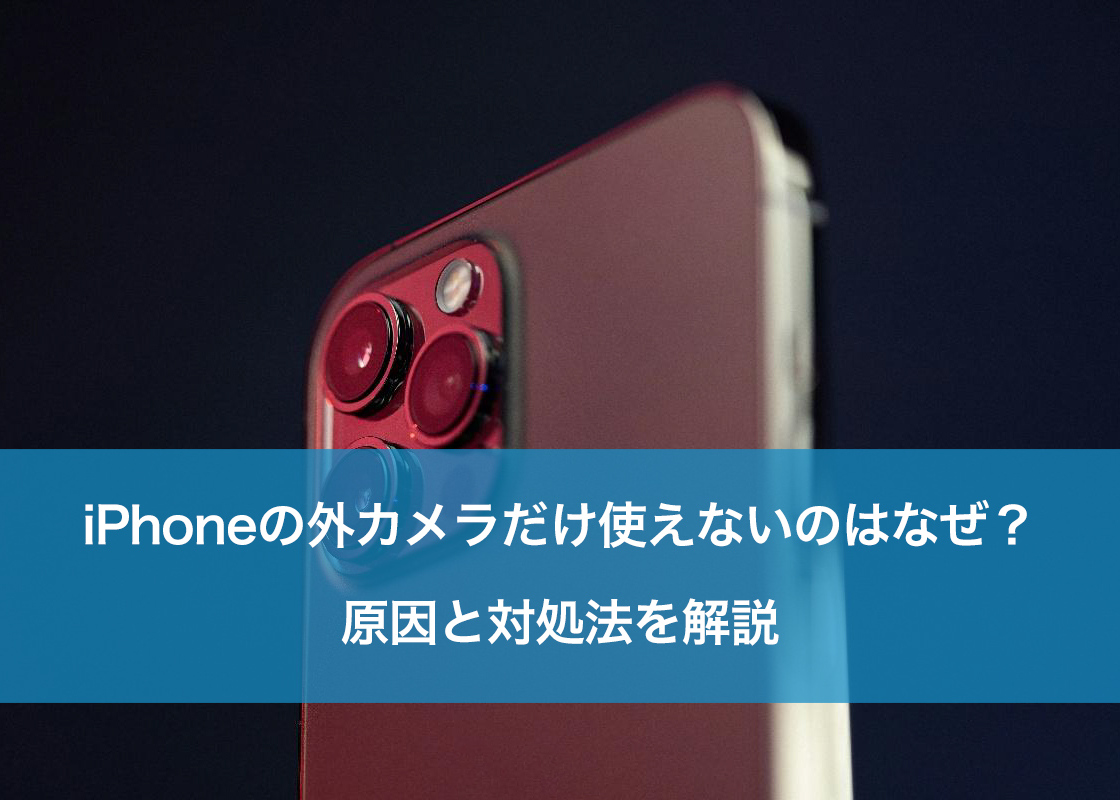 iPhoneの外カメラだけ使えないのはなぜ?原因と対処法を解説