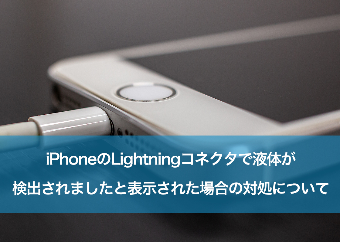 iPhoneのLightningコネクタで液体が検出されましたと表示された場合の対処について