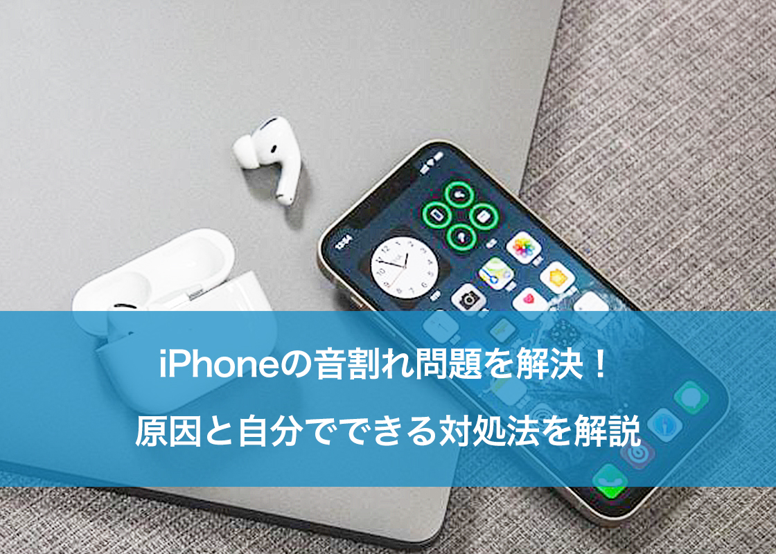 iPhoneの音割れ問題を解決！原因と自分でできる対処法を解説