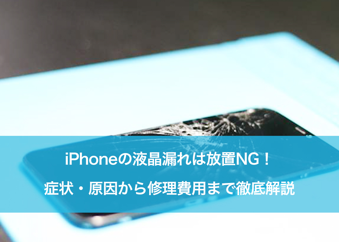 iPhoneの液晶漏れは放置NG！症状・原因から修理費用まで徹底解説