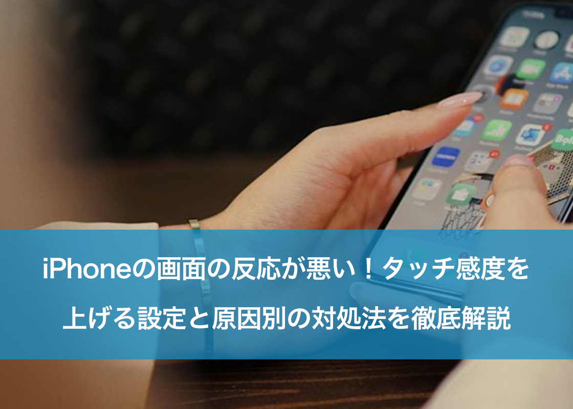 iPhoneの画面の反応が悪い!タッチ感度を上げる設定と原因別の対処法を徹底解説