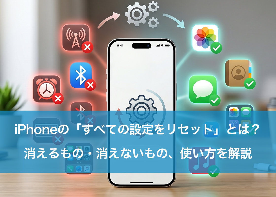 iPhoneの「すべての設定をリセット」とは？消えるもの・消えないもの、使い方を解説