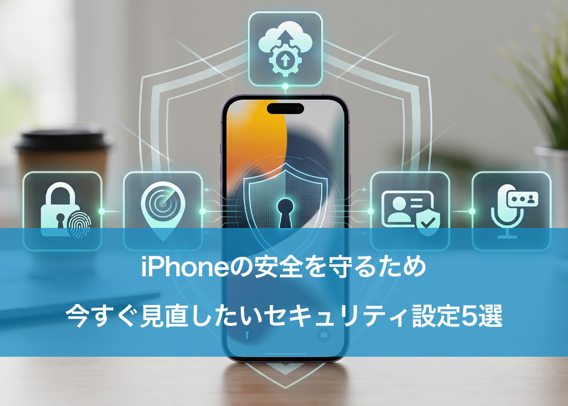 iPhoneの安全を守るため今すぐ見直したいセキュリティ設定5選