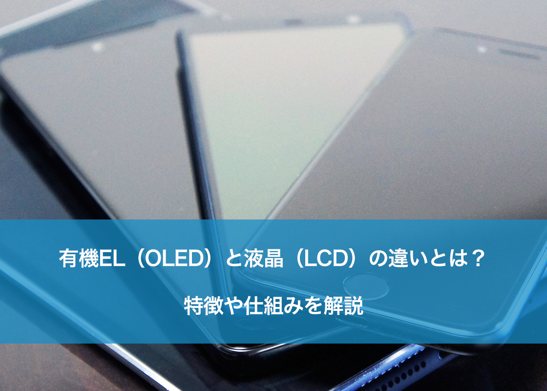 有機EL（OLED）と液晶（LCD）の違いとは？特徴や仕組みを解説