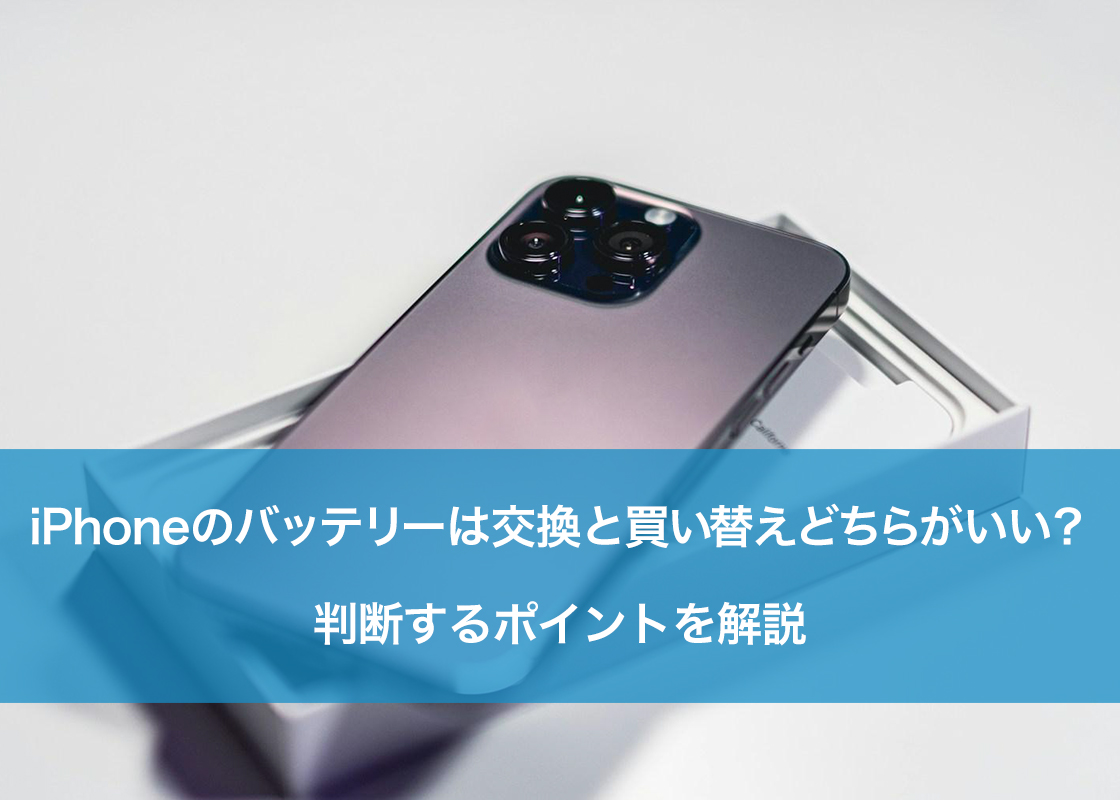 iPhoneのバッテリーは交換と買い替えどちらがいい?判断するポイントを解説